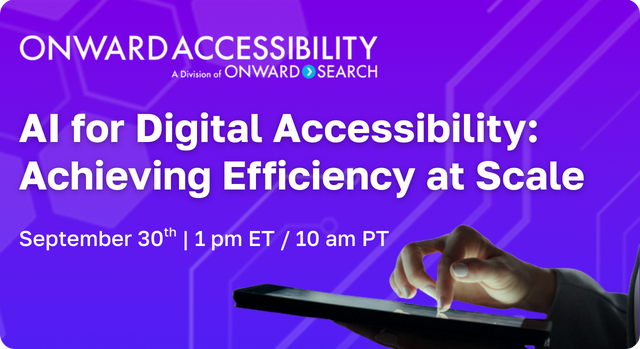 Onward Accessibility, A A Division of Onward Search - AI for Digital Accessibility: Achieving Efficiency at Scale. September 30th | 1pm ET / 10 am PT.
