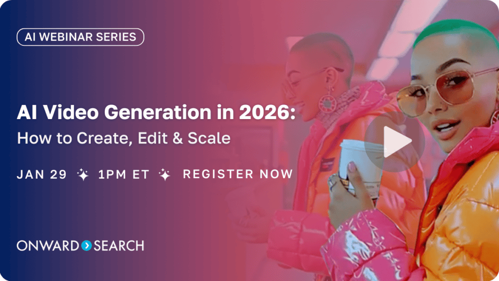 AI Webinar Series. AI Video Generation in 2026: How to Create, Edit & Scale. Jan 29 • 1 PM ET • Register Now. Onward Search.