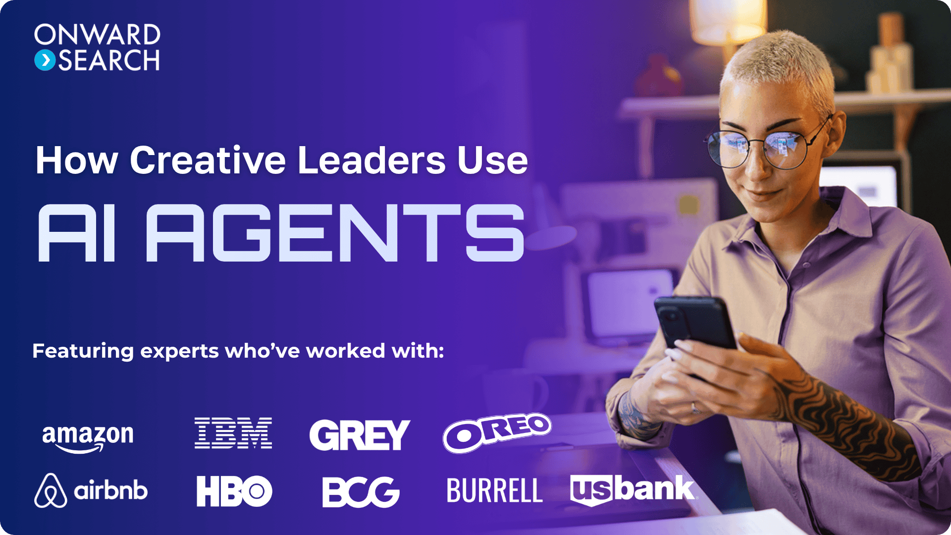 A creative professional with short platinum hair and glasses looks at a smartphone in a modern workspace, reinforcing the theme of AI-powered work. The embedded text reads: “Onward Search. How Creative Leaders Use AI Agents,” and highlights experts who’ve worked with Amazon, IBM, Grey, Oreo, Airbnb, HBO, BCG, Burrell, and U.S. Bank.